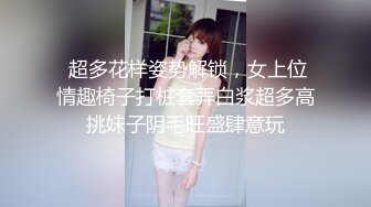  超多花样姿势解锁，女上位情趣椅子打桩套弄白浆超多高挑妹子阴毛旺盛肆意玩