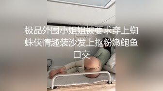 极品外围小姐姐被要求穿上蜘蛛侠情趣装沙发上抠粉嫩鲍鱼口交