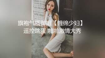 旗袍气质御姐【缠绵少妇】 遥控跳蛋 啪啪激情大秀