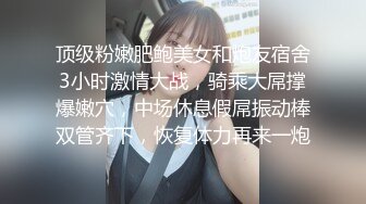 顶级粉嫩肥鲍美女和炮友宿舍3小时激情大战，骑乘大屌撑爆嫩穴，中场休息假屌振动棒双管齐下，恢复体力再来一炮