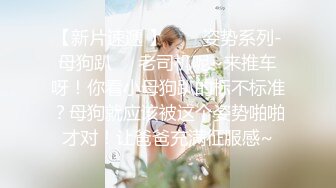 【新片速遞 】  ❤️姿势系列-母狗趴❤️老司机呢~来推车呀！你看小母狗趴的标不标准？母狗就应该被这个姿势啪啪才对！让爸爸充满征服感~