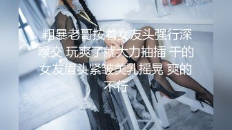  粗暴老哥按着女友头强行深喉交 玩爽了就大力抽插 干的女友眉头紧皱美乳摇晃 爽的不行