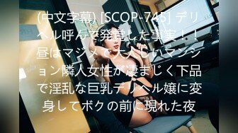 (中文字幕) [SCOP-745] デリヘル呼んで発覚した事実！！昼はマジメで大人しいマンション隣人女性が凄まじく下品で淫乱な巨乳デリヘル嬢に変身してボクの前に現れた夜