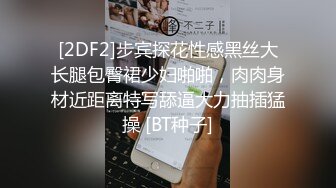 [2DF2]步宾探花性感黑丝大长腿包臀裙少妇啪啪，肉肉身材近距离特写舔逼大力抽插猛操 [BT种子]