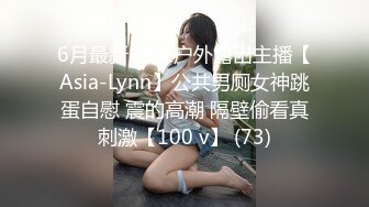 6月最新录制 户外露出主播【Asia-Lynn】公共男厕女神跳蛋自慰 震的高潮 隔壁偷看真刺激【100 v】 (73)