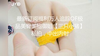 最新订阅福利万人追踪OF极品美臀美鲍御姐【三只小猪】私拍，中出内射