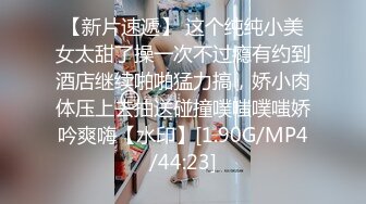 【新片速遞】 这个纯纯小美女太甜了操一次不过瘾有约到酒店继续啪啪猛力搞，娇小肉体压上去抽送碰撞噗嗤噗嗤娇吟爽嗨【水印】[1.90G/MP4/44:23]