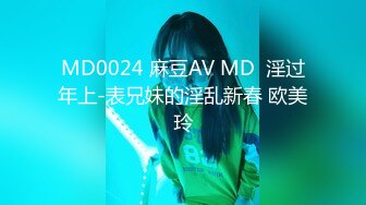 MD0024 麻豆AV MD  淫过年上-表兄妹的淫乱新春 欧美玲