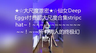 ★☆大尺度泄密★☆仙女DeepEggs付费超大尺度合集stripchat~！~~~~~~~~~~~~~~~！~-~所有男人的终极幻想。