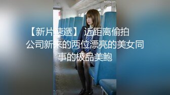 【新片速遞】 近距离偷拍❤️公司新来的两位漂亮的美女同事的极品美鲍