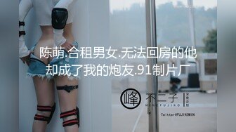 陈萌.合租男女.无法回房的他却成了我的炮友.91制片厂