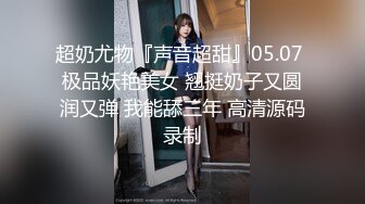 超奶尤物『声音超甜』05.07 极品妖艳美女 翘挺奶子又圆润又弹 我能舔三年 高清源码录制