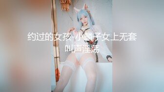 约过的女孩-小麟子女上无套叫声淫荡