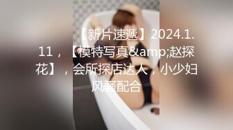 ♈ ♈ ♈ 【新片速遞】2024.1.11，【模特写真&amp;赵探花】，会所探店达人，小少妇风骚配合