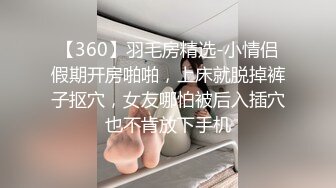 【360】羽毛房精选-小情侣假期开房啪啪，上床就脱掉裤子抠穴，女友哪怕被后入插穴也不肯放下手机