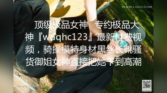 ✿顶级极品女神✿专约极品大神『wdqhc123』最新付费视频，骑操模特身材黑丝长靴骚货御姐女神直接把她干到高潮