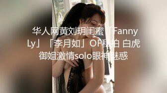 ✨华人网黄刘玥闺蜜「Fanny Ly」「李月如」OF私拍 白虎御姐激情solo眼神魅惑