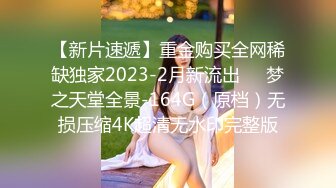 【新片速遞】重金购买全网稀缺独家2023-2月新流出❤️梦之天堂全景-164G（原档）无损压缩4K超清无水印完整版