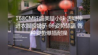 168CM纤细美腿小妹 舌吻伸进衣服摸奶子 69姿势舔逼 各种姿势爆插耐操