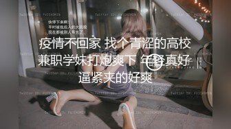 疫情不回家 找个青涩的高校兼职学妹打炮爽下 年轻真好 逼紧夹的好爽