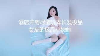  酒店开房尽情玩弄长发极品女友的极品小嫩鲍