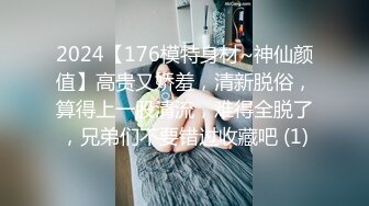 2024【176模特身材~神仙颜值】高贵又娇羞，清新脱俗，算得上一股清流，难得全脱了，兄弟们不要错过收藏吧 (1)