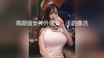 高颜值女神外围女，干的像洗完澡一样