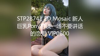 STP28741 ED Mosaic 新人巨乳Pony想谈一场不要讲话的恋爱 VIP0600