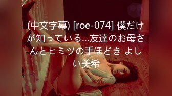 (中文字幕) [roe-074] 僕だけが知っている…友達のお母さんとヒミツの手ほどき よしい美希