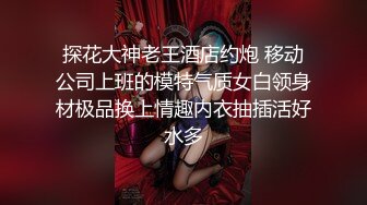 探花大神老王酒店约炮 移动公司上班的模特气质女白领身材极品换上情趣内衣抽插活好水多