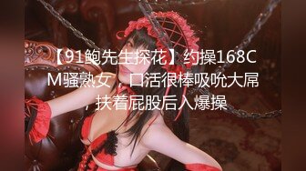 【91鲍先生探花】约操168CM骚熟女，口活很棒吸吮大屌，扶着屁股后入爆操