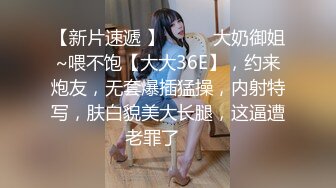 【新片速遞 】♈ ♈ ♈大奶御姐~喂不饱【大大36E】，约来炮友，无套爆插猛操，内射特写，肤白貌美大长腿，这逼遭老罪了♈ ♈