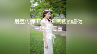 爱豆传媒 ID5338 闺蜜的虚伪未婚夫-雯茜