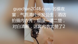 guochan2048.com-名模夜宴，气质清纯长发公主，酒店拍摄内衣秀，窥探一清二楚，对白清晰，这套内衣太赞了2v！