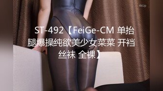 ✿ST-492【FeiGe-CM 单抬腿爆操纯欲美少女菜菜 开裆丝袜 全裸】