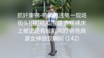 抓奸集锦-特精甄选第一现场街头扭打吃瓜围观 赤裸裸床上被逮还有被割屌的 各色良家女神狼狈瞬间 (142)