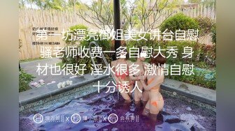 第一坊漂亮御姐美女讲台自慰骚老师收费一多自慰大秀 身材也很好 淫水很多 激情自慰 十分诱人