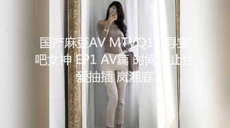 国产麻豆AV MTVQ17 寻宝吧女神 EP1 AV篇 时间停止性爱抽插 岚湘庭