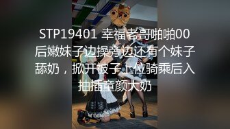 STP19401 幸福老哥啪啪00后嫩妹子边操旁边还有个妹子舔奶，掀开被子上位骑乘后入抽插童颜大奶