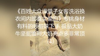 《百姓大众澡堂子女客洗浴换衣间内部真实偸拍》专挑身材有料的妙龄妹下手 极品大奶牛坚挺锥形大奶亮点多非常顶 (1)