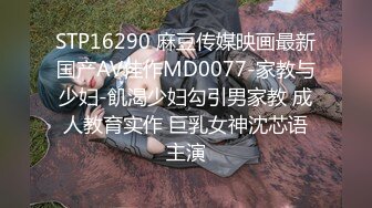 STP16290 麻豆传媒映画最新国产AV佳作MD0077-家教与少妇-飢渴少妇勾引男家教 成人教育实作 巨乳女神沈芯语主演