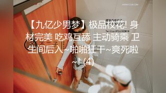 【九亿少男梦】极品校花! 身材完美 吃鸡互舔 主动骑乘 卫生间后入~啪啪狂干~爽死啦~! (4)