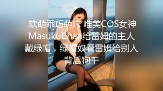  软萌乖巧萌妹 唯美COS女神MasukuChan给雷姆的主人戴绿帽，绿帽奴看雷姆给别人背后狗干