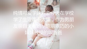 纯情可爱学妹对象今天在学校学了生理课不太懂，作为男朋友亲自来教她，软萌乖巧的小妹妹被操的叫爸爸