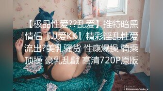 【极品性爱??乱爱】推特暗黑情侣『JJ爱KK』精彩淫乱性爱流出?美乳骚货 性瘾爆操 骑乘顶操 豪乳乱颤 高清720P原版