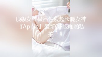 顶级女神极品性爱超长腿女神『Apple』最新OF版啪啪私拍