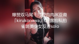 爆赞双马尾！可爱肉肉JK亚裔「kirukonawa」OF露脸私拍 雀斑美少女反差solo