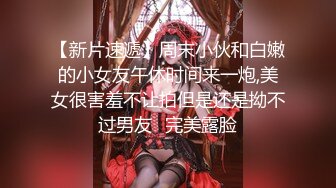 【新片速遞】周末小伙和白嫩的小女友午休时间来一炮,美女很害羞不让拍但是还是拗不过男友⭐完美露脸