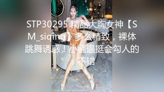 STP30295 精品大胸女神【SM_siqing】多么精致，裸体跳舞诱惑！小骚逼挺会勾人的，不错