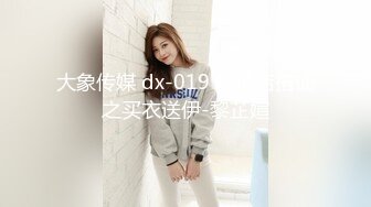 大象传媒 dx-019 服饰店搭讪之买衣送伊-黎芷媗